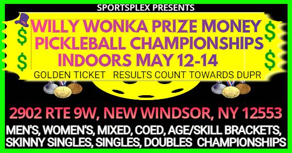 SPORTSPLEX WILLY WONKA PRIZE$ PICKLEBALL CHAMPIONSHIPS AGE LEVEL/BRACKETS NEW WINDSOR, NY MAY 12-14